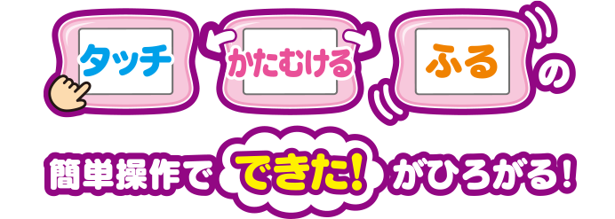 タッチ　かたむける　ふるの簡単操作でできた！がひろがる！