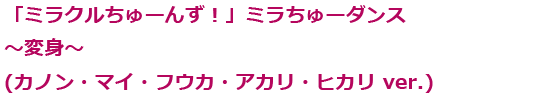 「ミラクルちゅーんず！」ミラちゅーダンス ～変身～(カノン・マイ・フウカ・アカリ・ヒカリ ver.)