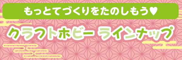 もっとてづくりをたのしもう♥ クラフトホビー ラインナップ
