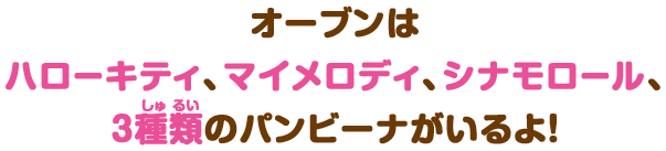 オーブンはハローキティ、マイメロディ、シナモロール、3種類のパンビーナがいるよ！
