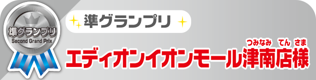 準グランプリ エディオンイオンモール津南店様