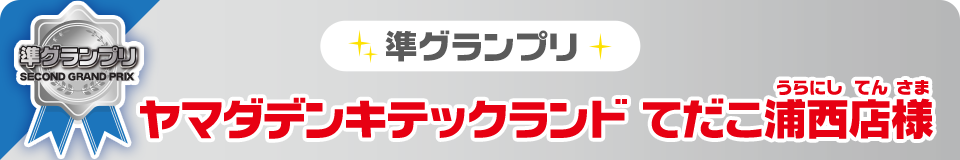 準グランプリ ヤマダデンキテックランドてだこ浦西店様
