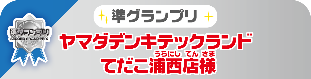 準グランプリ ヤマダデンキテックランドてだこ浦西店様