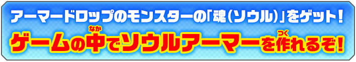アーマードロップのモンスターの「魂（ソウル）」をゲット！ゲームの中でソウルアーマーを作れるぞ！