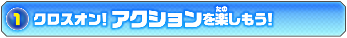 クロスオン！アクションを楽しもう！