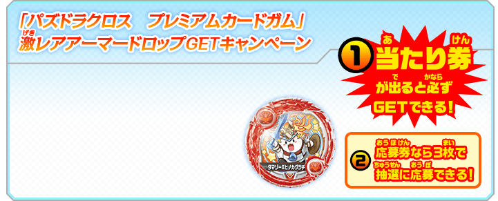 「パズドラクロス　プレミアムカードガム」 激レアアーマードロップGETキャンペーン (1)当たり券が出ると必ずGETできる！ (2)応募券なら3枚で抽選に応募できる！