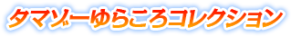 タマゾーゆらころコレクション