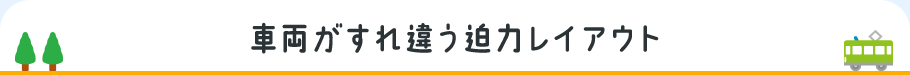 車両がすれ違う迫力レイアウト