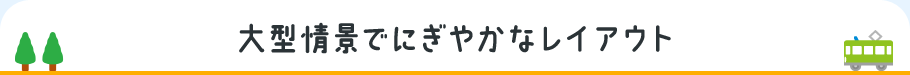 大型情景でにぎやかなレイアウト