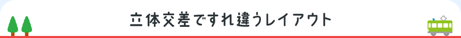 立体交差ですれ違うレイアウト