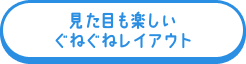 見た目も楽しいぐねぐねレイアウト