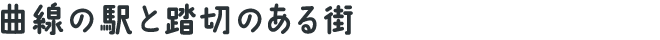 曲線の駅と踏切のある街