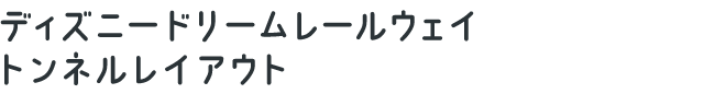 ディズニードリームレールウェイ トンネルレイアウト