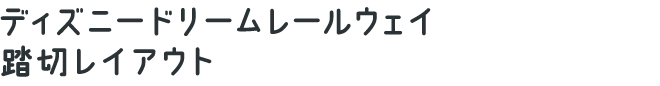 ディズニードリームレールウェイ 踏切レイアウト