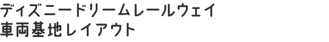 ディズニードリームレールウェイ 車両基地レイアウト