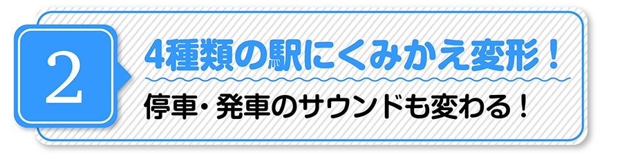 （２）４種類の駅にくみかえ変形！停車・発車のサウンドも変わる！