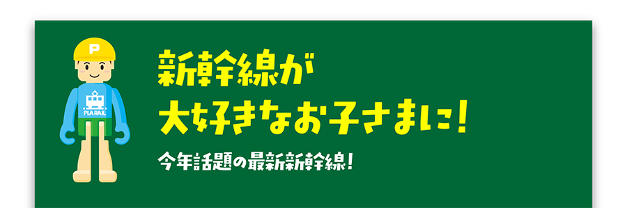 新幹線が大好きなお子さまに！今年話題の最新新幹線！