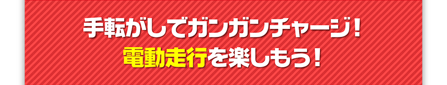 手転がしでガンガンチャージ！電動走行を楽しもう！