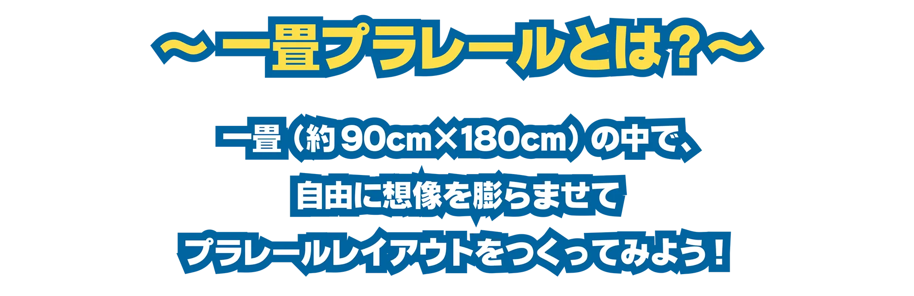 一畳プラレールとは？〜｜一畳(約90cm×180cm)の中で、自由に想像を膨らませてプラレールレイアウトをつくってみよう！