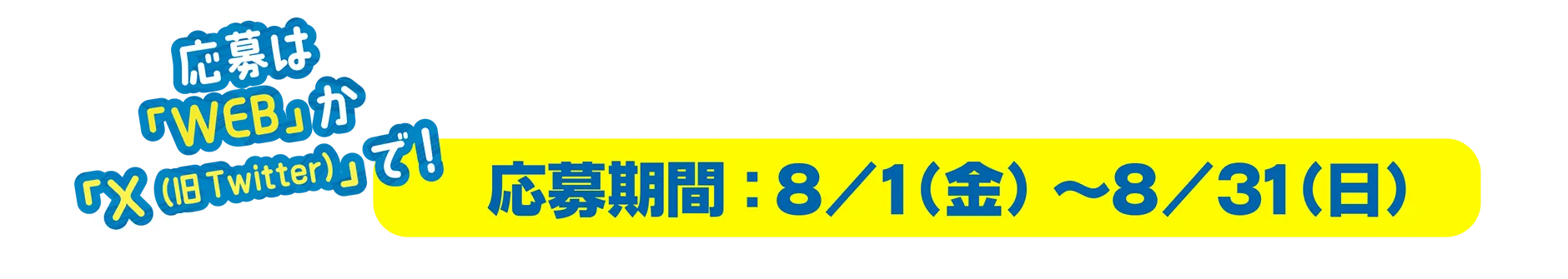 ＼応募は「WEB」か「X（旧Twitter）」で！／応募期間：8/1(金)〜8/31(日)