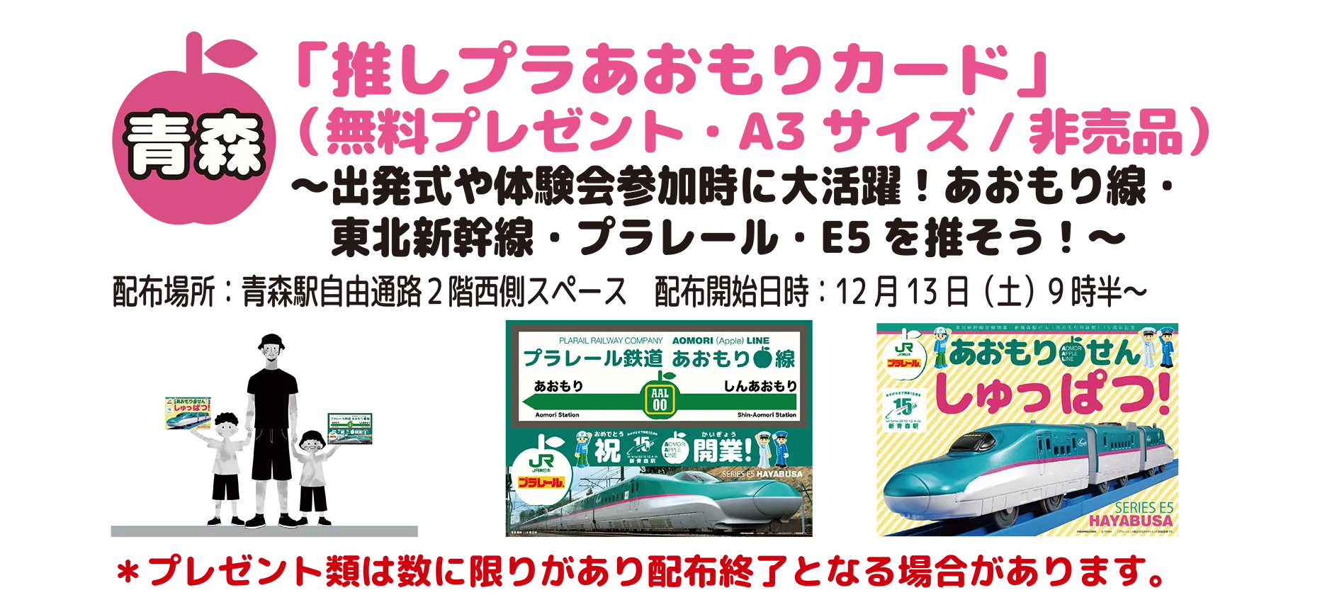 青森｜「推しプラあおもりカード」(無料プレゼント・A3サイズ／非売品)〜出発式や体験会参加時に大活躍！あおもり線・東北新幹線・プラレール・E5を推そう！〜｜配布場所：青森駅自由通路2階西側スペース｜配布開始日時：12月13日(土)9時半〜｜＊プレゼント類は数に限りがあり配布終了となる場合があります。