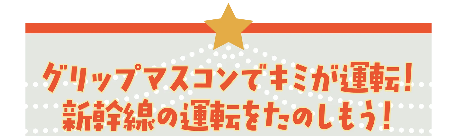 グリップマスコンでキミが運転！新幹線の運転をたのしもう！