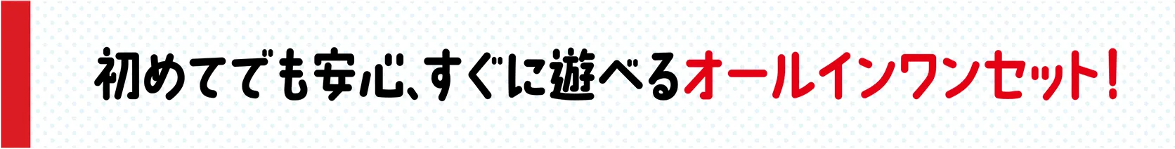 初めてでも安心、すぐに遊べるオールインワンセット！