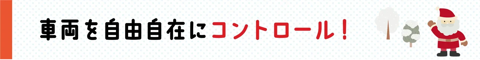 車両を自由自在にコントロール！