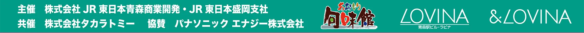 主催：株式会社JR東日本青森商業開発・JR東日本盛岡支社｜共催：株式会社タカラトミー｜協賛：パナソニックエナジー株式会社｜あおもり旬味館｜青森駅ビル・ラビナ