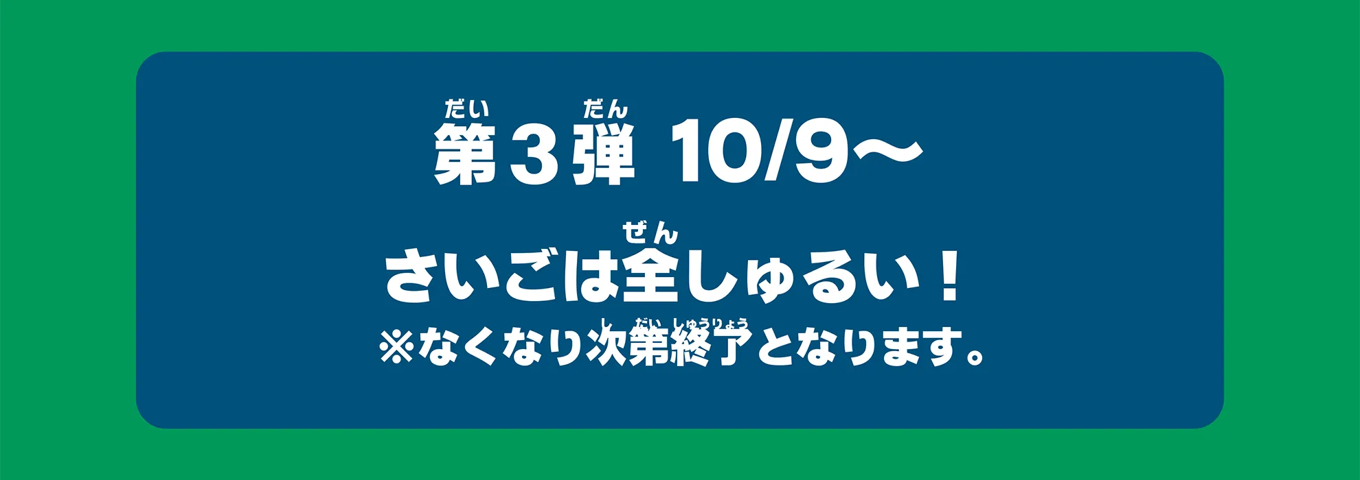 第3弾 10/9〜｜さいごは全しゅるい！ ※なくなり次第終了となります。