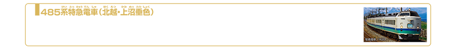 485系特急電車（北越・上沼垂色）｜485系は1968年（昭和43年）に誕生した国鉄時代を代表する高直流特急電車です。特急「北陸」は、約46年の長きにわたり金沢〜新潟間の日本海側の主要都市を結びましたが北陸新幹線開業にともなうダイヤ改正により2015年3月13日をもって、その歴史に幕を下ろしました。上沼垂色は、上沼垂運転区（現・新潟車両センター）特有の白をベースに青と緑を纏ったカラーリングです。2023年10月現在
