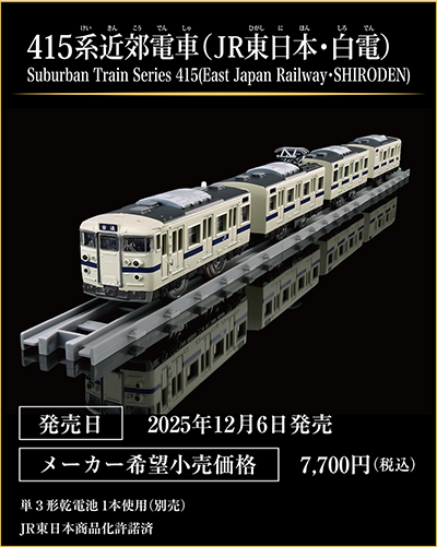 415系近郊電車（JR東日本・白電）｜Suburban Train Series 415 (East Japan Railway . SHIRODEN)｜発売日：2025年12月6日発売予定｜メーカー希望小売価格：7,700円（税込）｜単3形乾電池1本使用（別売）｜JR東日本商品化許諾済