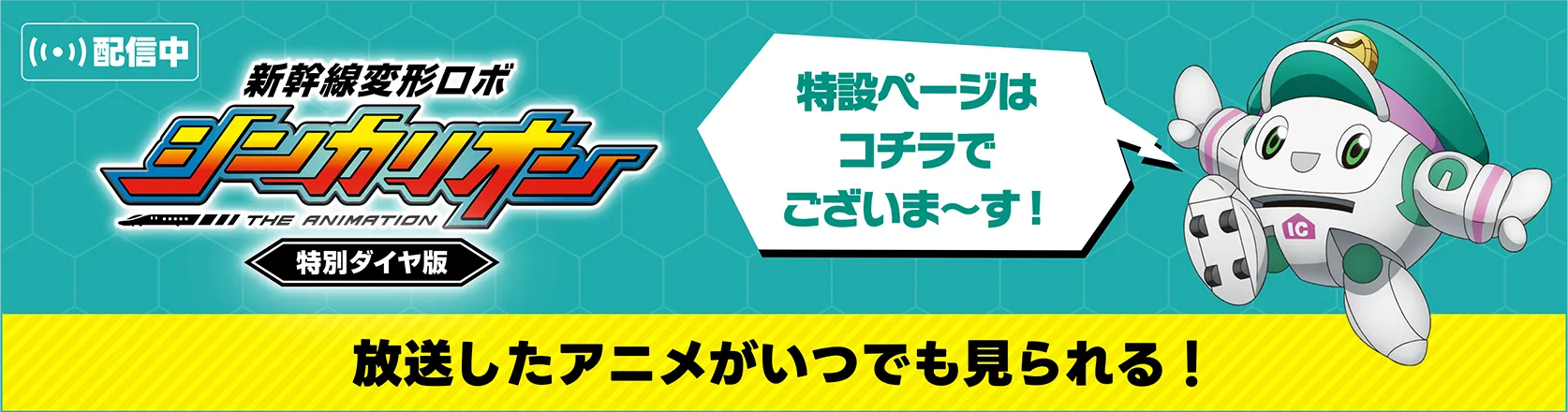 新幹線変形ロボ シンカリオン ＜特別ダイヤ版＞「特設ページはコチラでございま〜す！」｜放送したアニメがいつでも見られる！