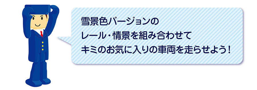 「雪景色バージョンのレール・情景を組み合わせてキミのお気に入りの車両を走らせよう！」