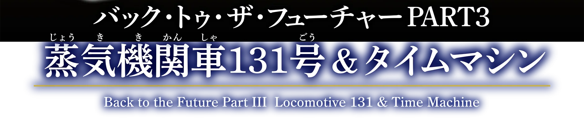 バック・トゥ・ザ・フューチャーPART3 蒸気機関車131号＆タイムマシン｜Back to the Future Part III Locomotive 131 & Time Machine