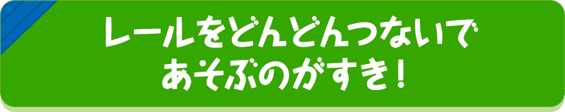 レールをどんどんつないであそぶのがすき！