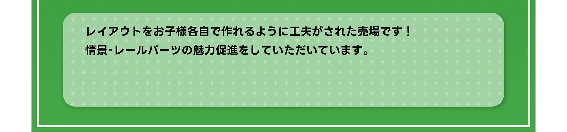 レイアウトをお子様各自で作れるように工夫がされた売場です！情景・レールパーツの魅力促進をしていただいています。