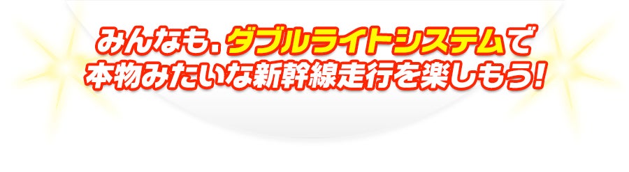 みんなも、ダブルライトシステムで本物みたいな新幹線走行を楽しもう！