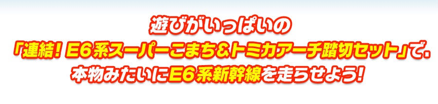 遊びがいっぱいの「連結！Ｅ６系スーパーこまち＆トミカアーチ踏切セット」で本物みたいに、Ｅ６系新幹線を走らせよう！