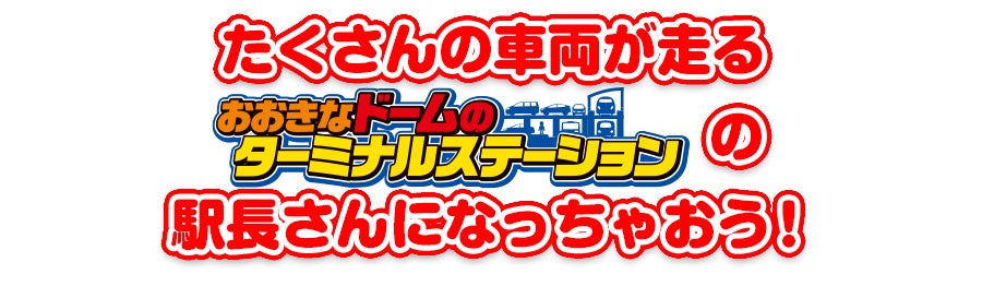 たくさんの車両が走る「おおきなドームのターミナルステーション」の駅長さんになっちゃおう！