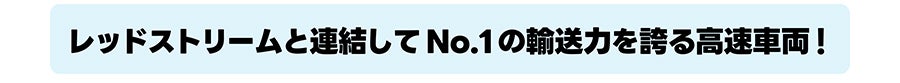 レッドストリームと連結してNo.1の輸送力を誇る高速車両！