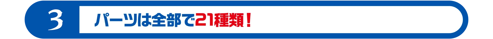 3｜パーツは全部で21種類！