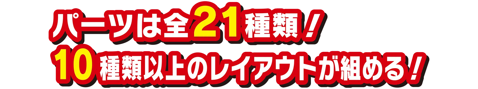 パーツは全21種類！10種類以上のレイアウトが組める！
