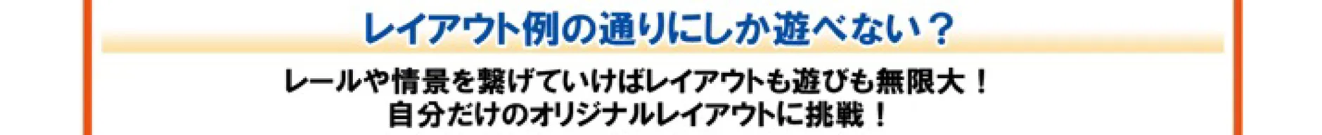 Q. レイアウト例の通りにしか遊べない？｜A. レールや情景を繋げていけばレイアウトも遊びも無限大！自分だけのオリジナルレイアウトに挑戦！