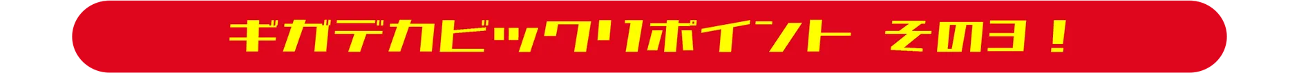 ギガデカビックリポイント その３！