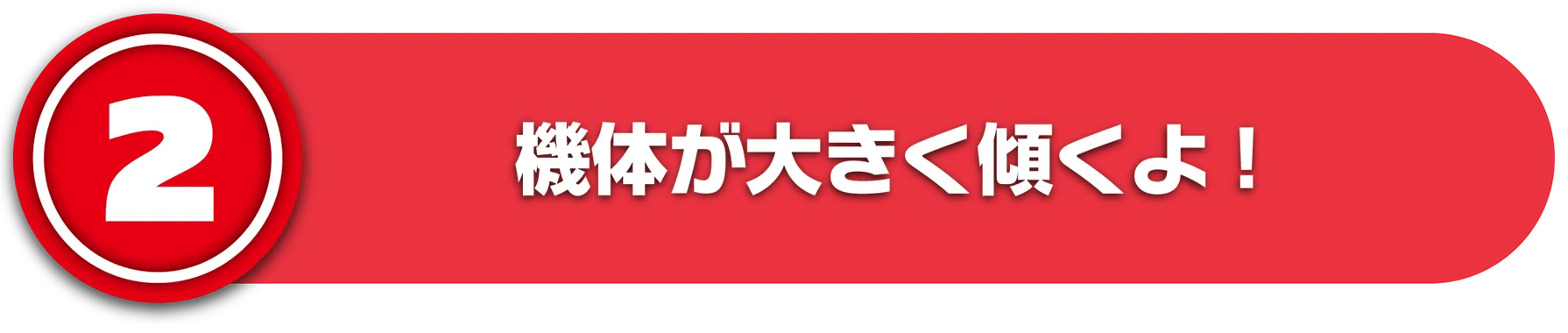 (2)機体が大きく傾くよ！