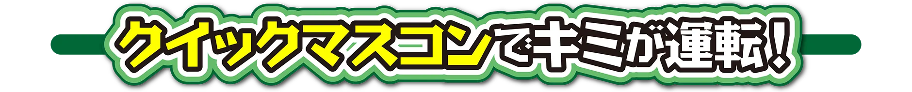 クイックマスコンでキミが運転！