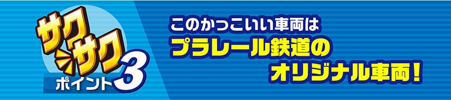 サクサクポイント３｜このかっこいい車両はプラレール鉄道のオリジナル車両！