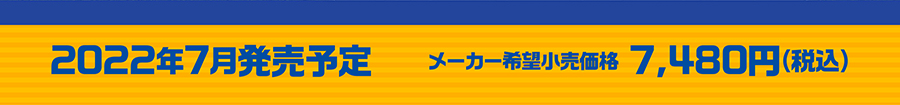 2022年7月発売予定　メーカー希望小売価格7,480円(税込)