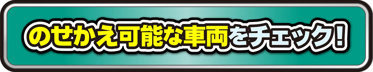 のせかえ可能な車両をチェック！